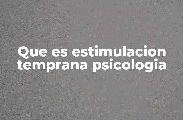 Que es Estimulacion Temprana Psicologia