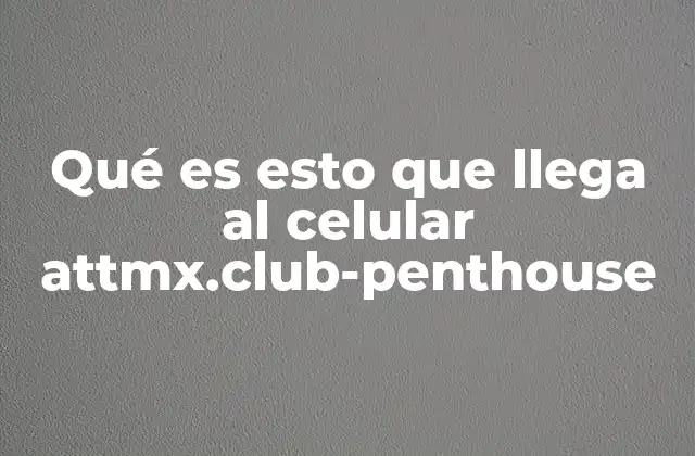 Qué es Esto que Llega Al Celular Attmx.club-penthouse