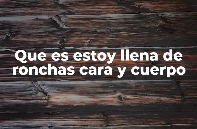 Causas comunes detrás de las ronchas en el cuerpo y cara