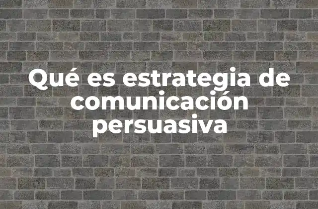 Qué es Estrategia de Comunicación Persuasiva