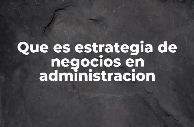 Que es Estrategia de Negocios en Administracion