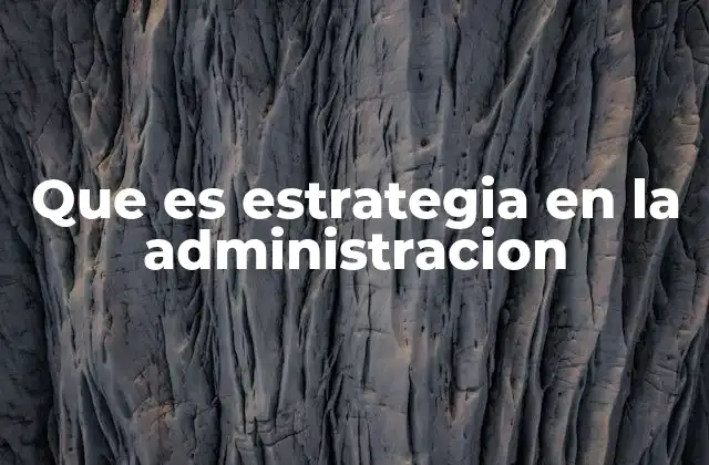 Que es Estrategia en la Administracion