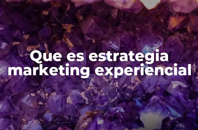 Que es Estrategia Marketing Experiencial