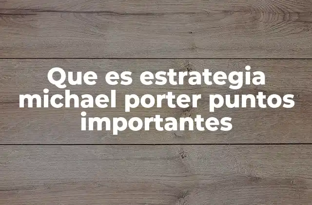 Que es Estrategia Michael Porter Puntos Importantes