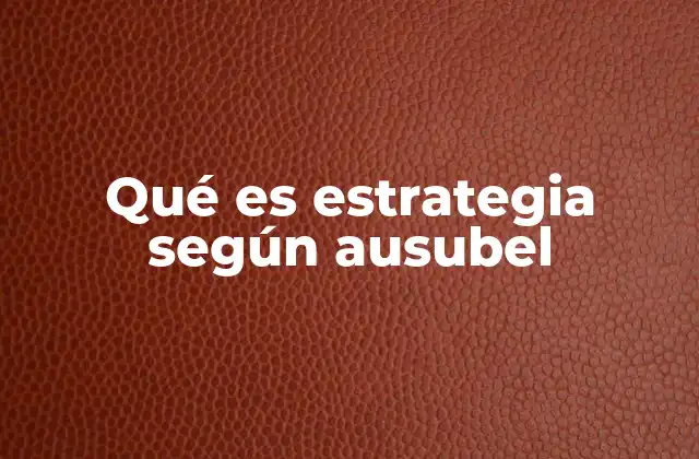 Qué es Estrategia según Ausubel 2 El rol de la estrategia en el aprendizaje significativo