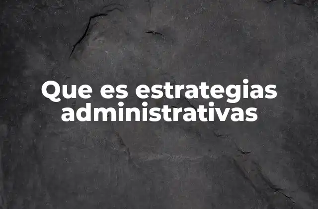 Que es Estrategias Administrativas