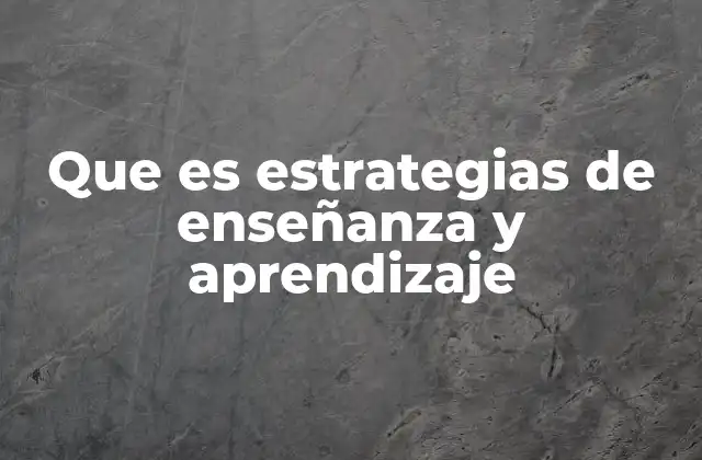 Que es Estrategias de Enseñanza y Aprendizaje