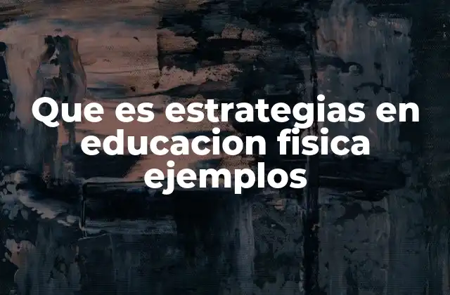 Que es Estrategias en Educacion Fisica Ejemplos 2 Cómo las estrategias mejoran la experiencia en el aula de educación física