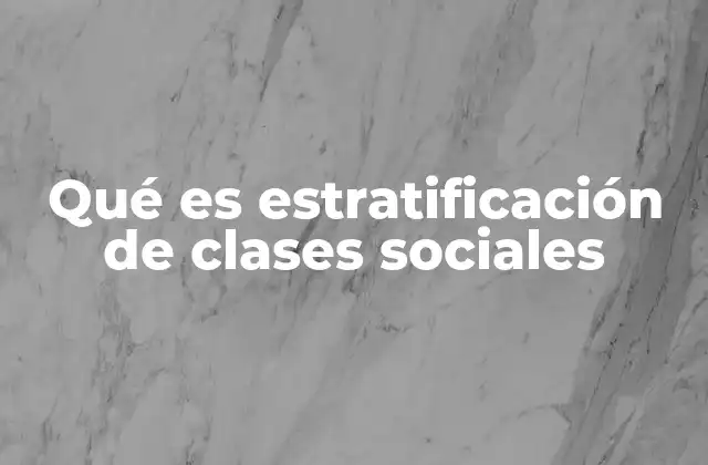 Qué es Estratificación de Clases Sociales