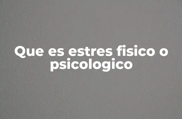 Que es Estres Fisico o Psicologico