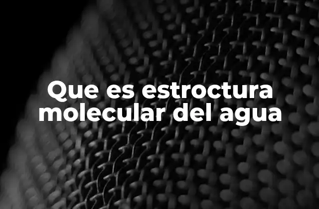 Que es Estroctura Molecular Del Agua