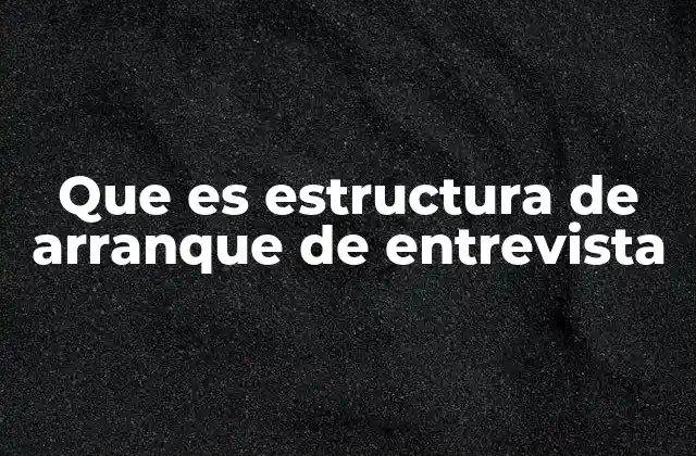 Cómo una buena estructura inicial impacta en la calidad de la entrevista