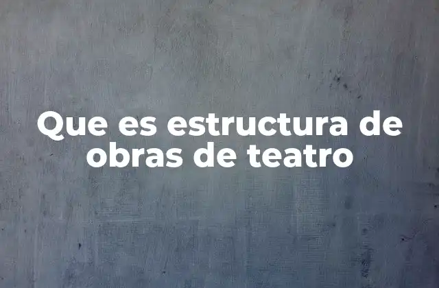 Que es Estructura de Obras de Teatro