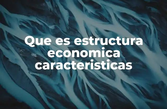 Que es Estructura Economica Caracteristicas 2 La organización de los sectores económicos en una estructura productiva