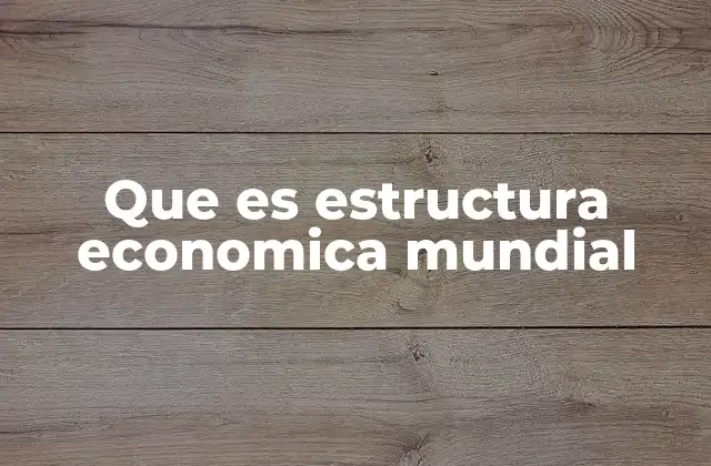 Que es Estructura Economica Mundial