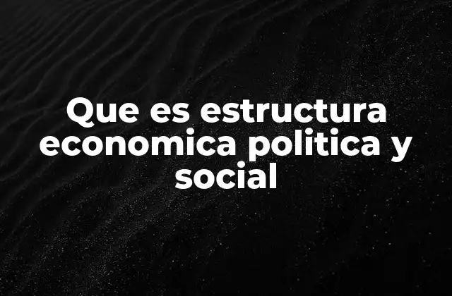 Que es Estructura Economica Politica y Social