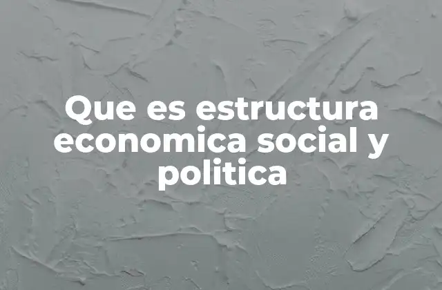 Que es Estructura Economica Social y Politica