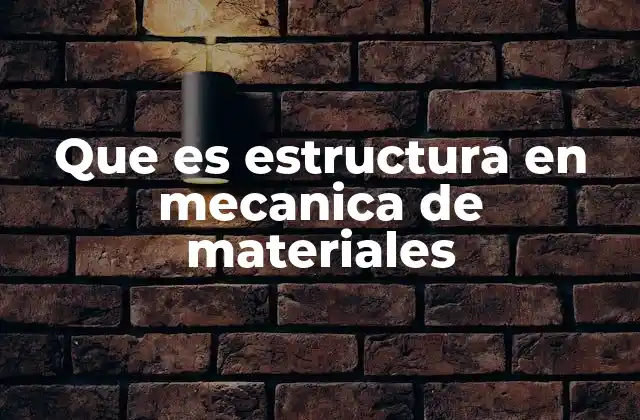 Que es Estructura en Mecanica de Materiales