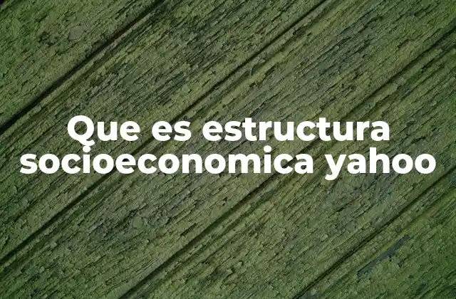 Que es Estructura Socioeconomica Yahoo