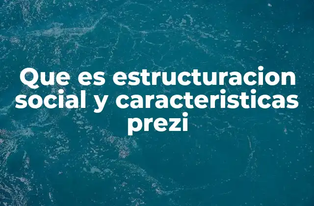 Que es Estructuracion Social y Caracteristicas Prezi