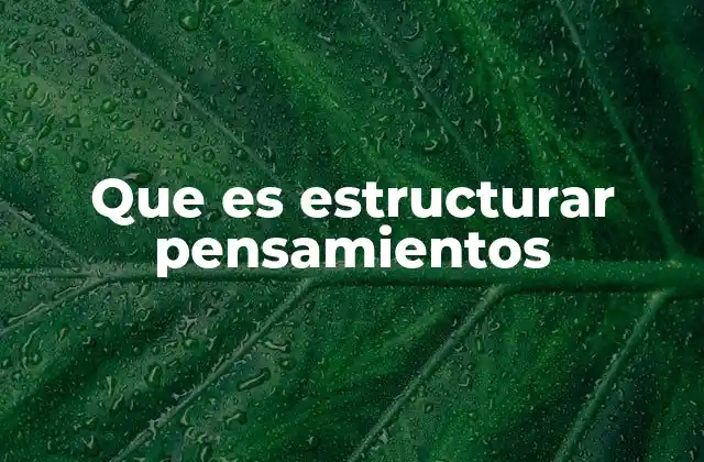 Que es Estructurar Pensamientos 2 ¿Cómo afecta la estructura de los pensamientos en la toma de decisiones?