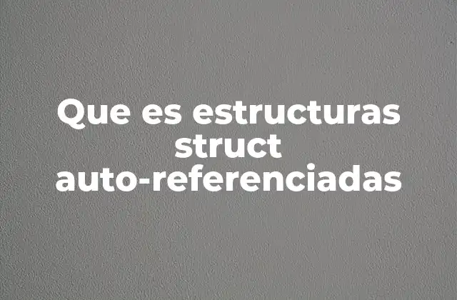 Que es Estructuras Struct Auto-referenciadas