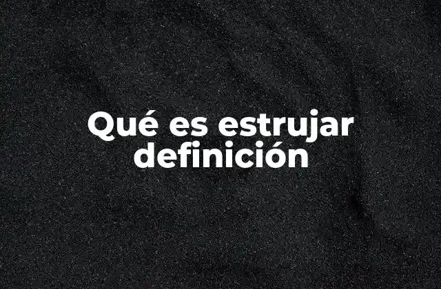 Qué es Estrujar Definición