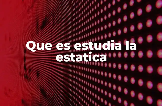 Que es Estudia la Estatica 2 El equilibrio de los cuerpos y la estática
