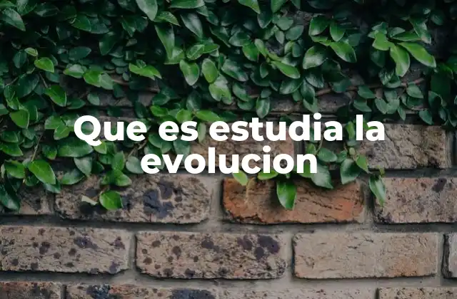Que es Estudia la Evolucion