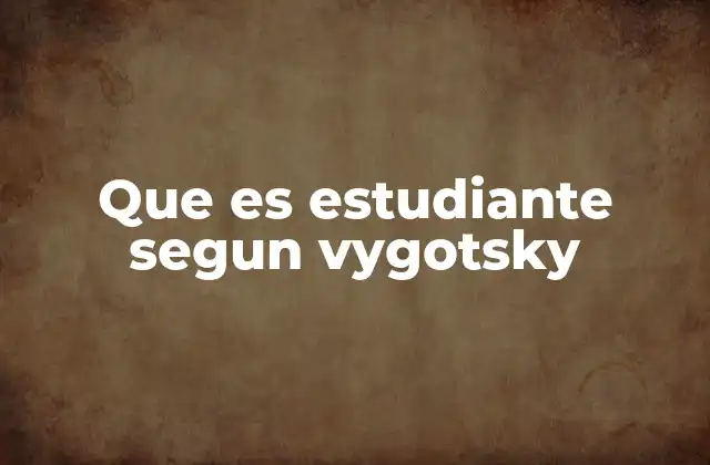 Que es Estudiante Segun Vygotsky 2 La construcción social del conocimiento en el estudiante