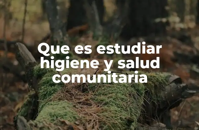 Que es Estudiar Higiene y Salud Comunitaria