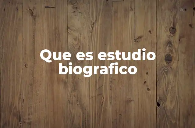 Que es Estudio Biografico