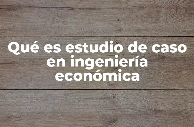 Qué es Estudio de Caso en Ingeniería Económica