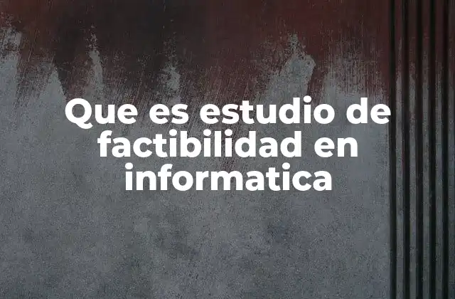 Que es Estudio de Factibilidad en Informatica 2 La importancia de evaluar proyectos tecnológicos antes de su implementación