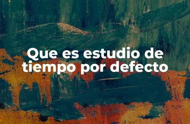 Que es Estudio de Tiempo por Defecto