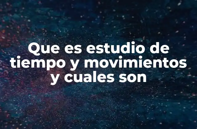 Que es Estudio de Tiempo y Movimientos y Cuales Son