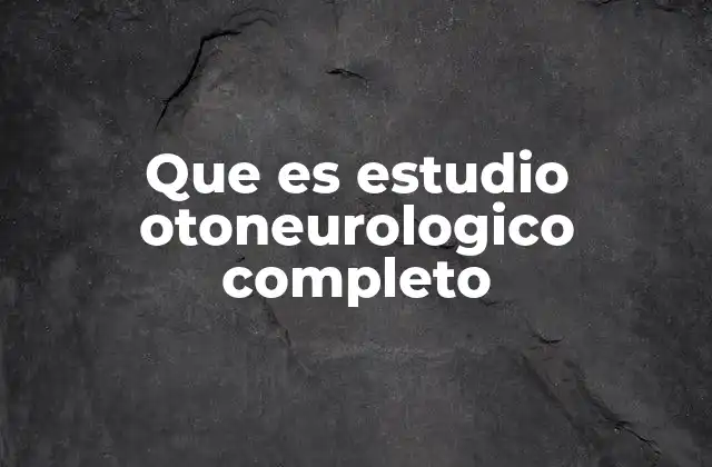 Que es Estudio Otoneurologico Completo
