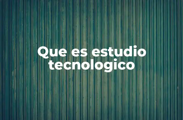 Que es Estudio Tecnologico