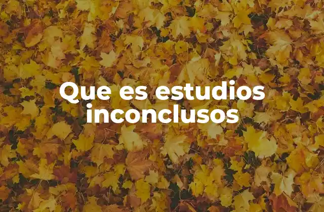 Que es Estudios Inconclusos