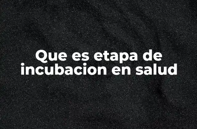 Que es Etapa de Incubacion en Salud