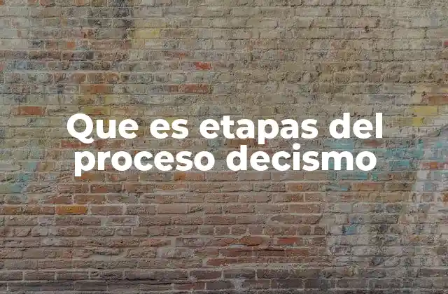 Que es Etapas Del Proceso Decismo