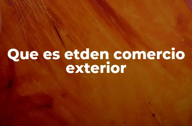 Que es Etden Comercio Exterior
