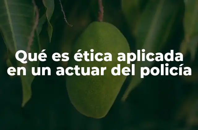 Qué es Ética Aplicada en un Actuar Del Policía