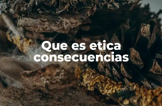 Que es Etica Consecuencias