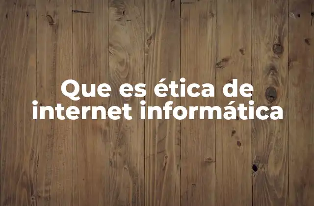 Que es Ética de Internet Informática