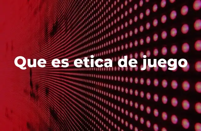 Que es Etica de Juego