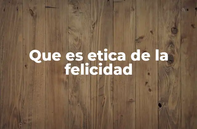 Que es Etica de la Felicidad
