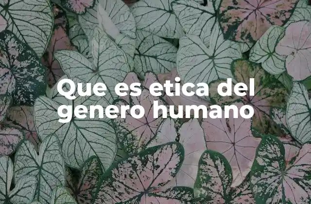 Que es Etica Del Genero Humano