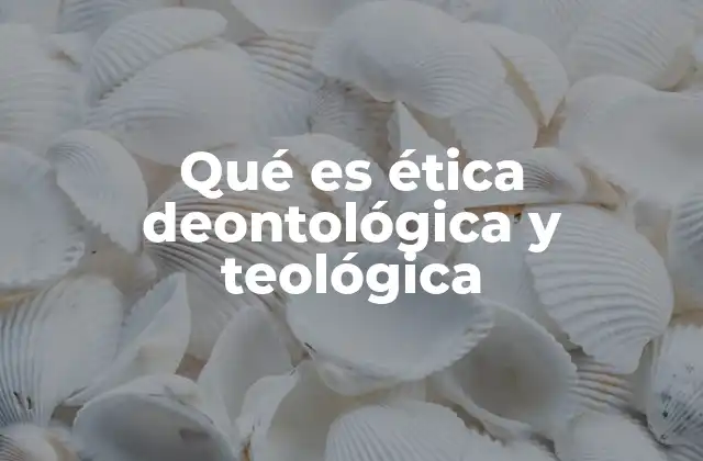 Qué es Ética Deontológica y Teológica