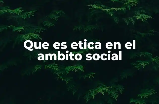 Que es Etica en el Ambito Social